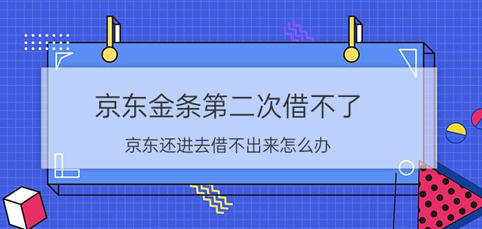 京东金条第二次借不了 京东还进去借不出来怎么办？